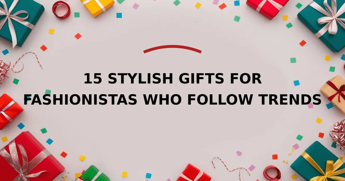 15 Stylish Gifts for Fashionistas Who Follow Trends